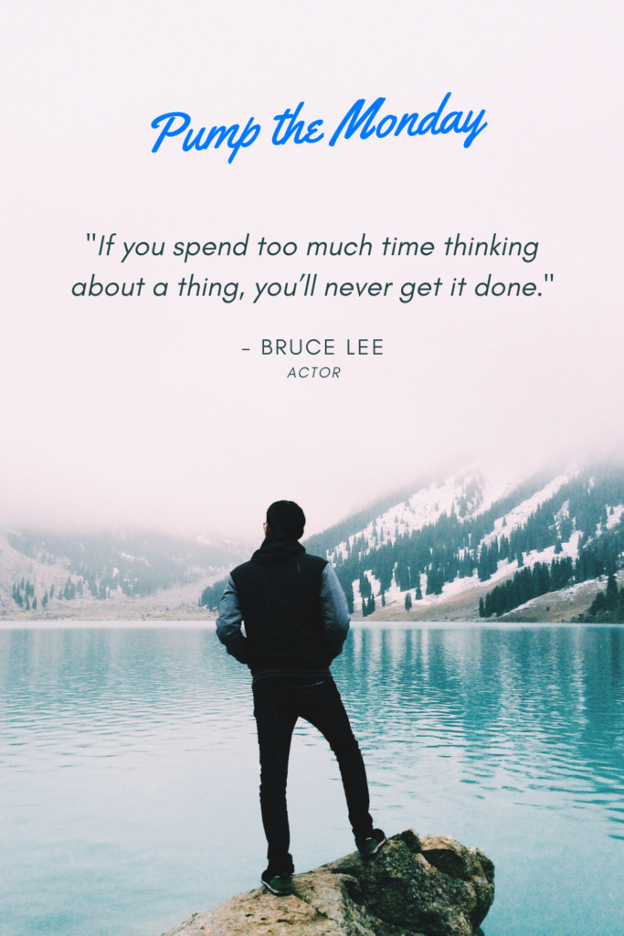 If you spend too much time thinking about a thing, you’ll never get it done